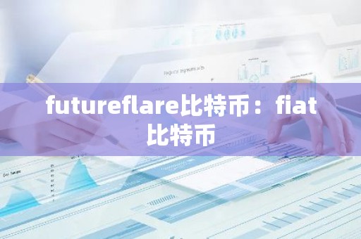futureflare比特币：fiat比特币