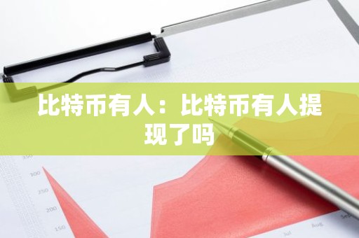比特币有人：比特币有人提现了吗