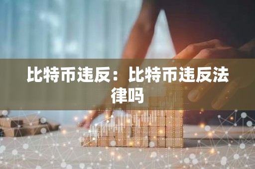 比特币违反：比特币违反法律吗