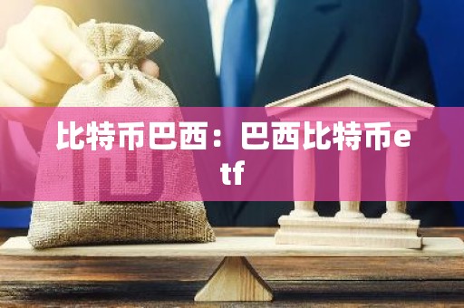 比特币巴西：巴西比特币etf