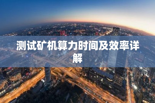 测试矿机算力时间及效率详解