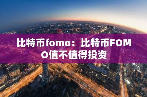 比特币fomo：比特币FOMO值不值得投资