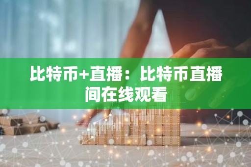 比特币+直播：比特币直播间在线观看