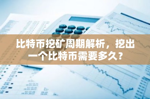 比特币挖矿周期解析，挖出一个比特币需要多久？