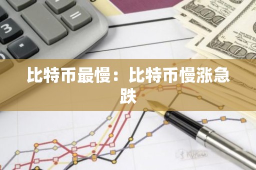 比特币最慢：比特币慢涨急跌