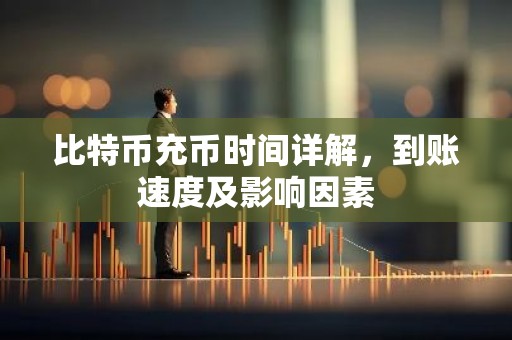 比特币充币时间详解，到账速度及影响因素