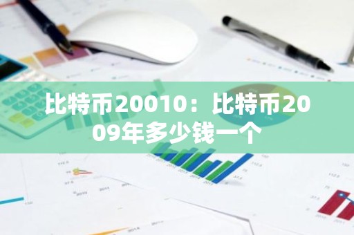 比特币20010：比特币2009年多少钱一个
