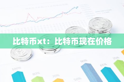 比特币xt：比特币现在价格