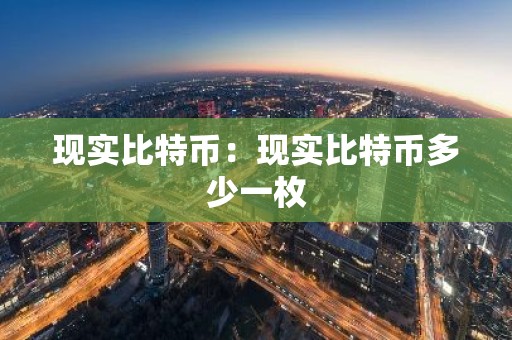 现实比特币：现实比特币多少一枚