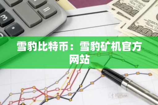 雪豹比特币：雪豹矿机官方网站