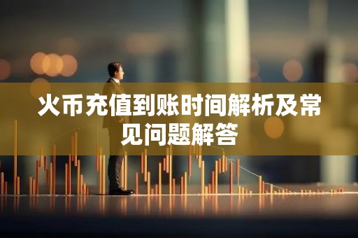 火币充值到账时间解析及常见问题解答