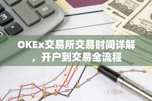 OKEx交易所交易时间详解，开户到交易全流程