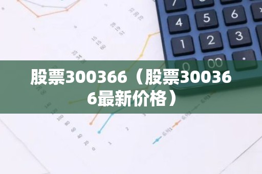 股票300366（股票300366最新价格）