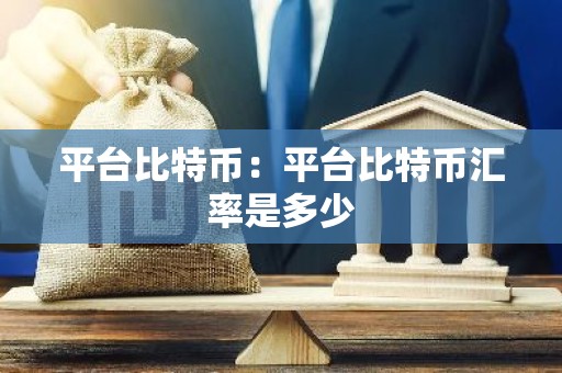 平台比特币：平台比特币汇率是多少