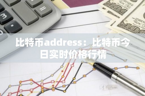 比特币address：比特币今日实时价格行情