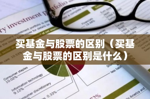 买基金与股票的区别（买基金与股票的区别是什么）