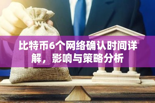 比特币6个网络确认时间详解，影响与策略分析