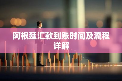 阿根廷汇款到账时间及流程详解