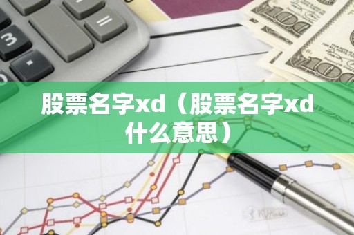 股票名字xd（股票名字xd什么意思）