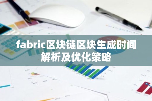 fabric区块链区块生成时间解析及优化策略