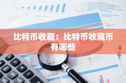 比特币收藏：比特币收藏币有哪些