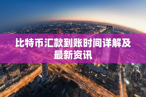 比特币汇款到账时间详解及最新资讯