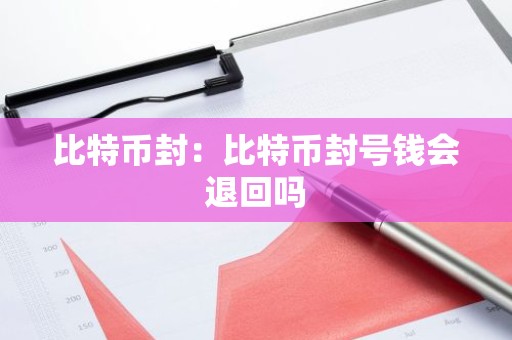 比特币封：比特币封号钱会退回吗