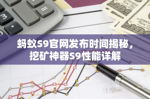 蚂蚁S9官网发布时间揭秘，挖矿神器S9性能详解