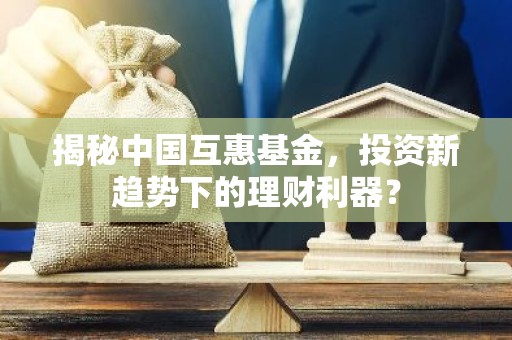 揭秘中国互惠基金，投资新趋势下的理财利器？