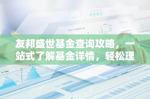 友邦盛世基金查询攻略，一站式了解基金详情，轻松理财！