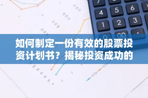 如何制定一份有效的股票投资计划书？揭秘投资成功的关键步骤！
