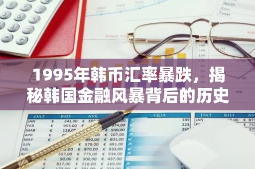 1995年韩币汇率暴跌，揭秘韩国金融风暴背后的历史瞬间