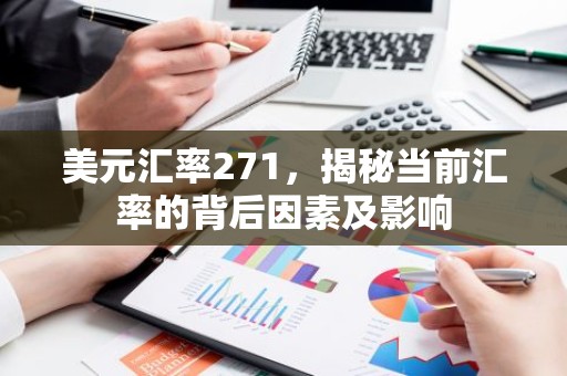 美元汇率271，揭秘当前汇率的背后因素及影响