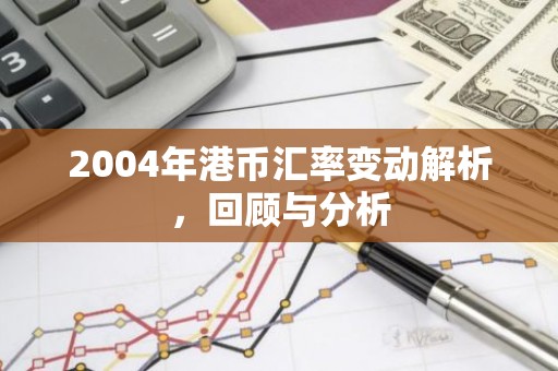 2004年港币汇率变动解析，回顾与分析