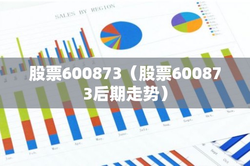 股票600873（股票600873后期走势）