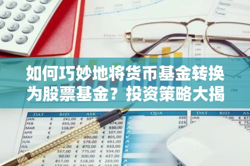 如何巧妙地将货币基金转换为股票基金？投资策略大揭秘！