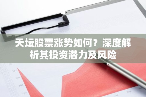 天坛股票涨势如何？深度解析其投资潜力及风险