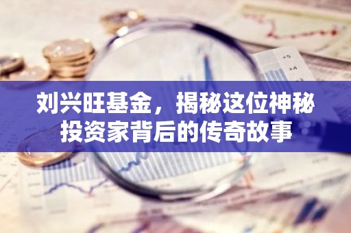 刘兴旺基金，揭秘这位神秘投资家背后的传奇故事