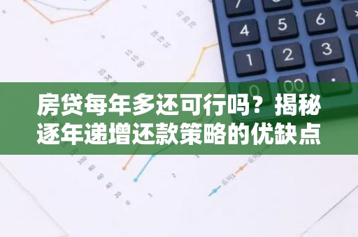 房贷每年多还可行吗？揭秘逐年递增还款策略的优缺点