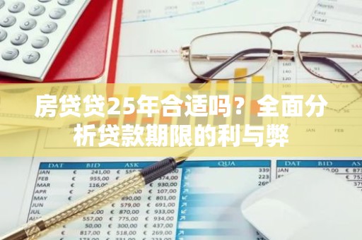 房贷贷25年合适吗？全面分析贷款期限的利与弊