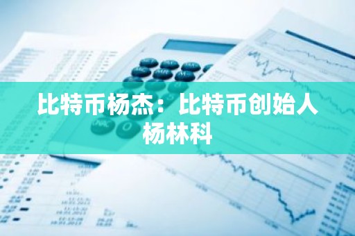 比特币杨杰：比特币创始人杨林科