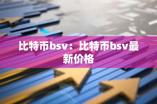 比特币bsv：比特币bsv最新价格