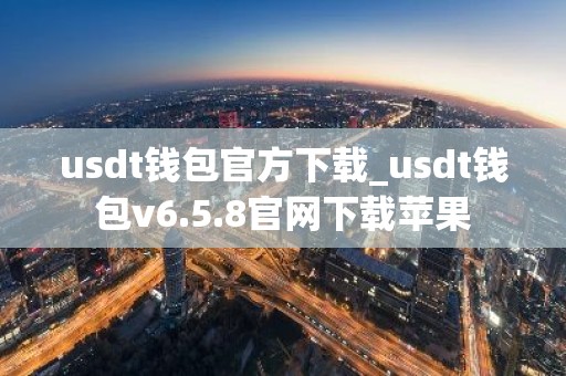 usdt钱包官方下载_usdt钱包v6.5.8官网下载苹果