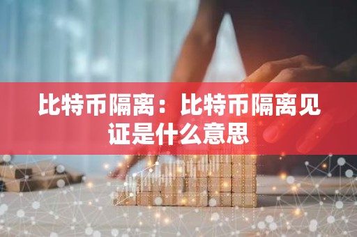 比特币隔离：比特币隔离见证是什么意思