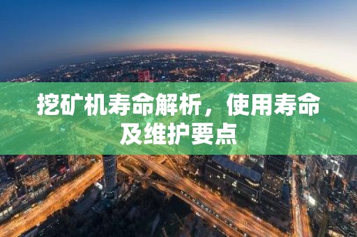 挖矿机寿命解析，使用寿命及维护要点