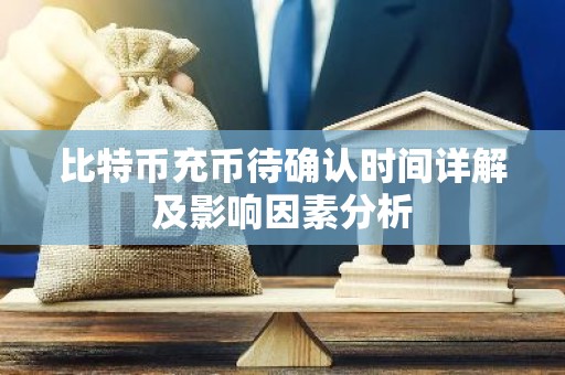 比特币充币待确认时间详解及影响因素分析