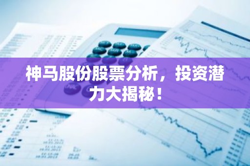 神马股份股票分析，投资潜力大揭秘！