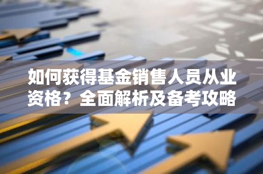 如何获得基金销售人员从业资格？全面解析及备考攻略