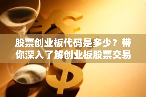 股票创业板代码是多少？带你深入了解创业板股票交易