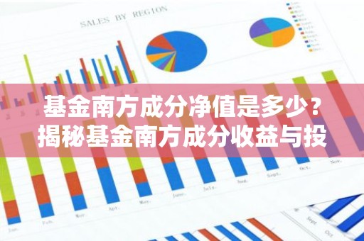 基金南方成分净值是多少？揭秘基金南方成分收益与投资策略